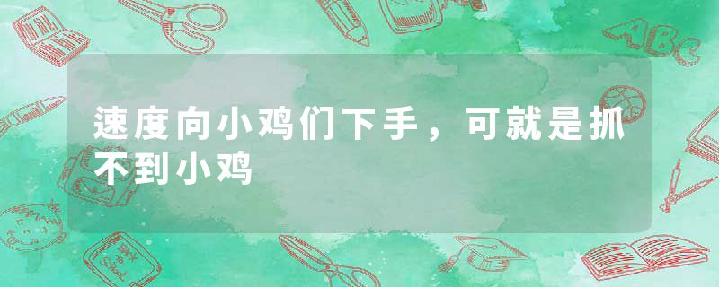速度向小鸡们下手，可就是抓不到小鸡