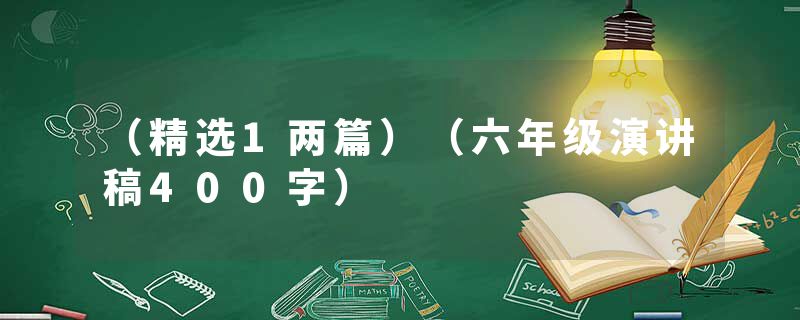 （精选1两篇）（六年级演讲稿400字）
