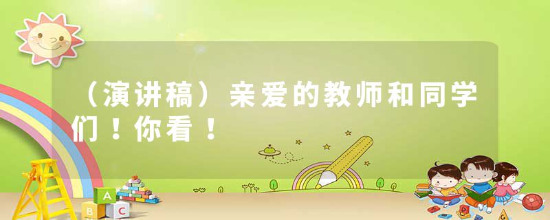 （演讲稿）亲爱的教师和同学们！你看！