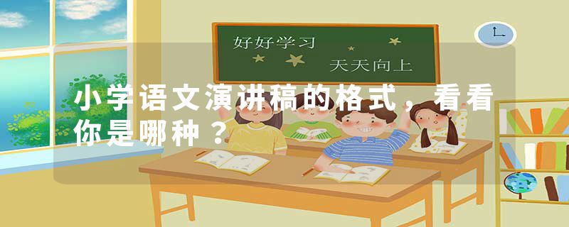 小学语文演讲稿的格式，看看你是哪种？