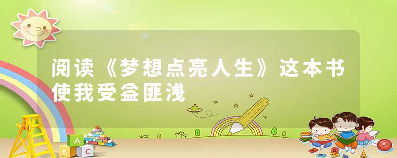 阅读《梦想点亮人生》这本书使我受益匪浅