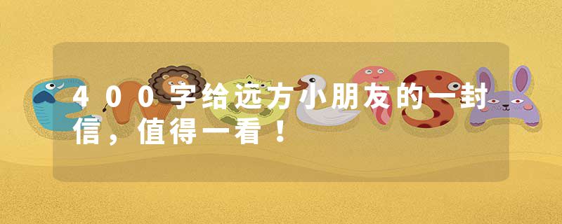 400字给远方小朋友的一封信，值得一看！