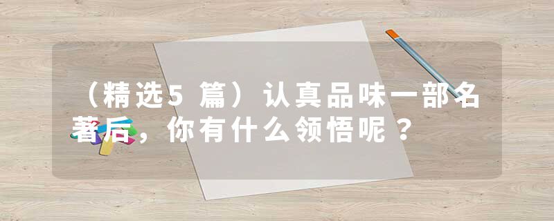 （精选5篇）认真品味一部名著后，你有什么领悟呢？