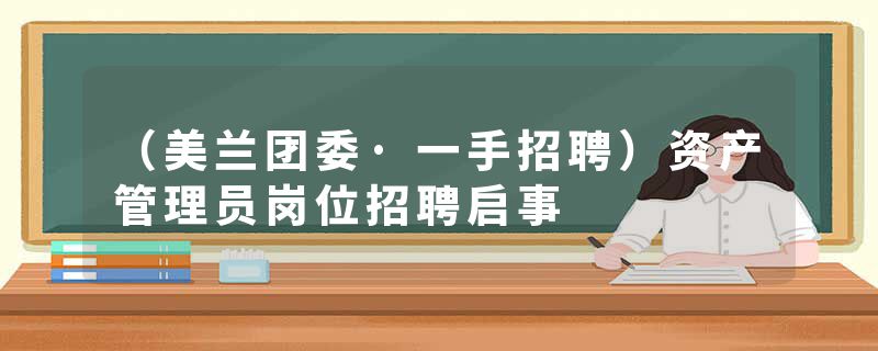 (美兰团委·一手招聘)资产管理员岗位招聘启事