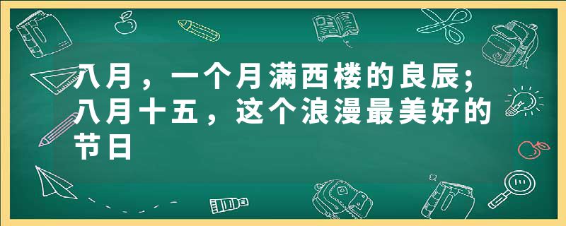 八月，一个月满西楼的良辰;八月十五，这个浪漫最美好的节日