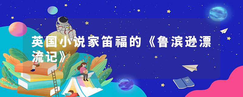 英国小说家笛福的《鲁滨逊漂流记》