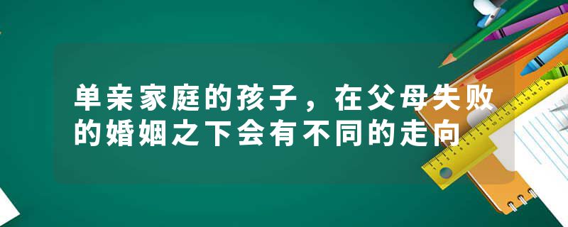 单亲家庭的孩子，在父母失败的婚姻之下会有不同的走向