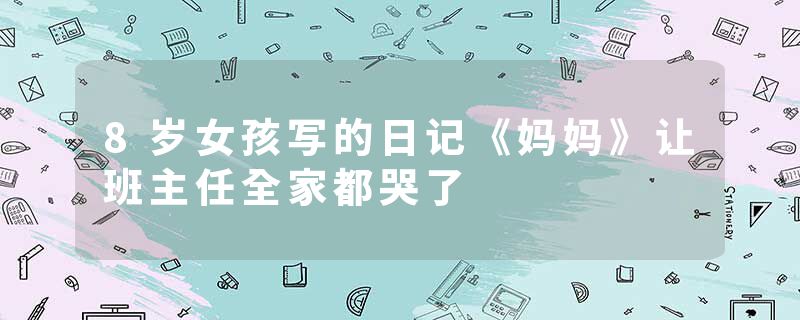 8岁女孩写的日记《妈妈》让班主任全家都哭了