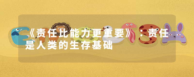 《责任比能力更重要》：责任是人类的生存基础