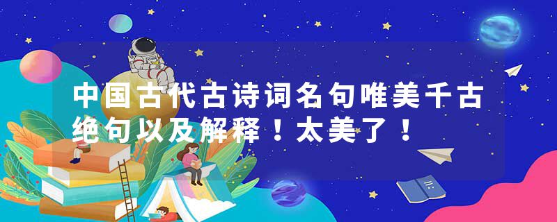 中国古代古诗词名句唯美千古绝句以及解释！太美了！