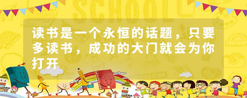 读书是一个永恒的话题，只要多读书，成功的大门就会为你打开
