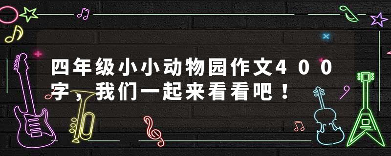 四年级小小动物园作文400字，我们一起来看看吧！