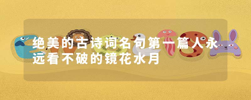 绝美的古诗词名句第一篇人永远看不破的镜花水月