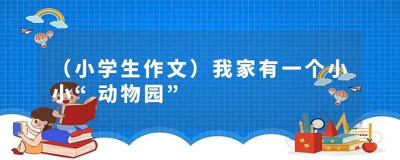 （小学生作文）我家有一个小小“动物园”
