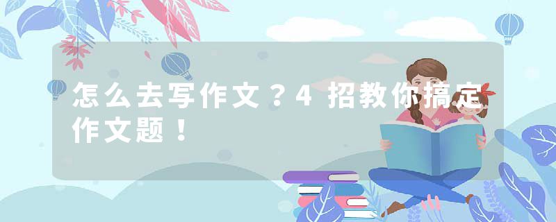 怎么去写作文？4招教你搞定作文题！