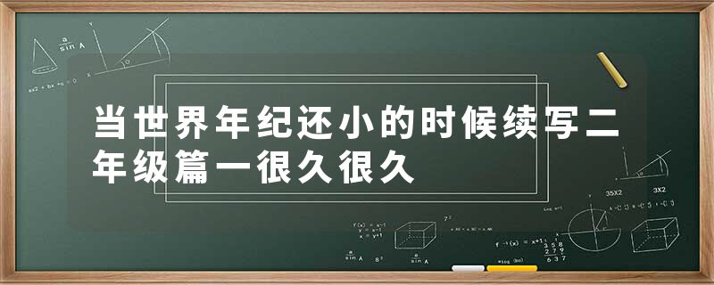 当世界年纪还小的时候续写二年级篇一很久很久