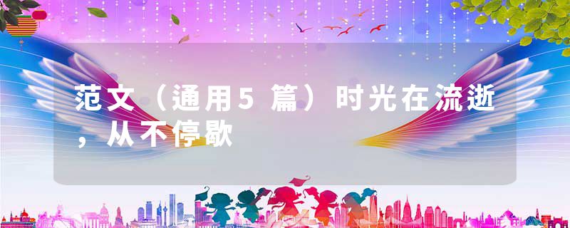 范文（通用5篇）时光在流逝，从不停歇