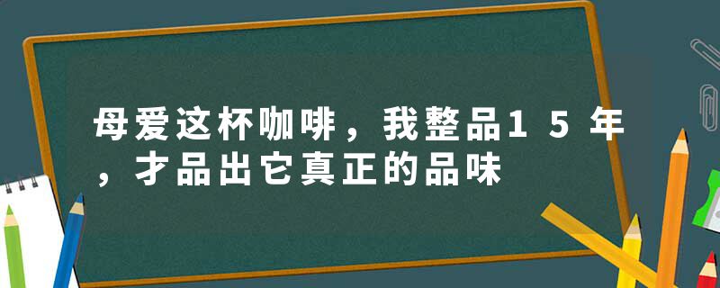母爱这杯咖啡，我整品15年，才品出它真正的品味