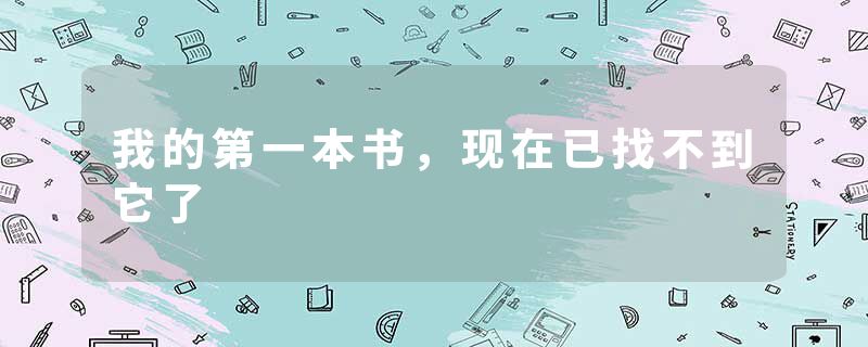 我的第一本书，现在已找不到它了