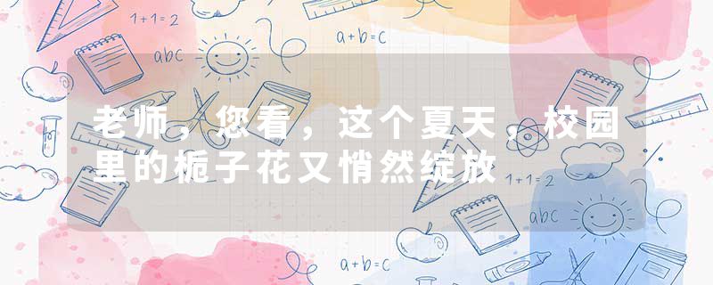 老师，您看，这个夏天，校园里的栀子花又悄然绽放