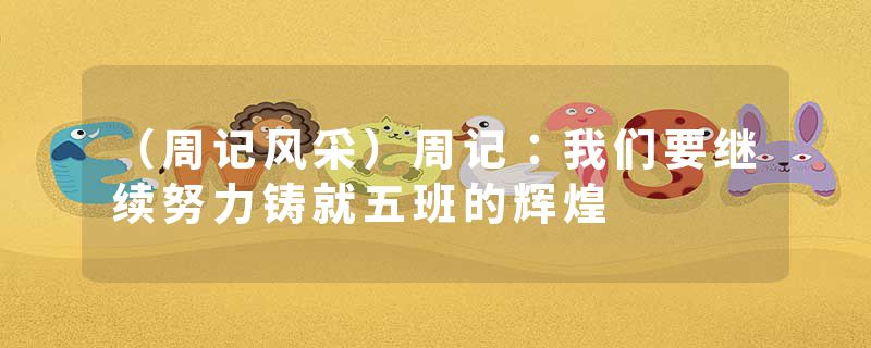 （周记风采）周记：我们要继续努力铸就五班的辉煌