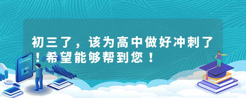 初三了,该为高中做好冲刺了!希望能够帮到您!