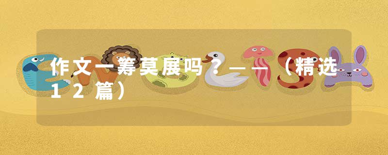 作文一筹莫展吗？——（精选12篇）