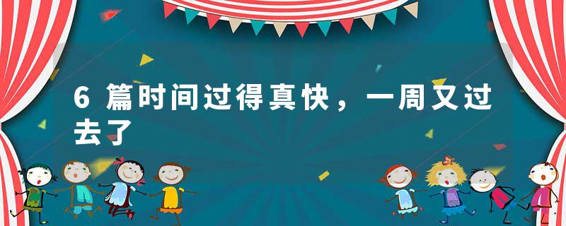 6篇时间过得真快，一周又过去了