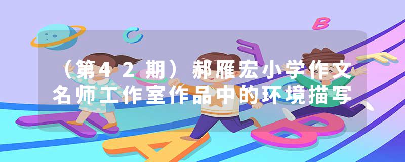 （第42期）郝雁宏小学作文名师工作室作品中的环境描写
