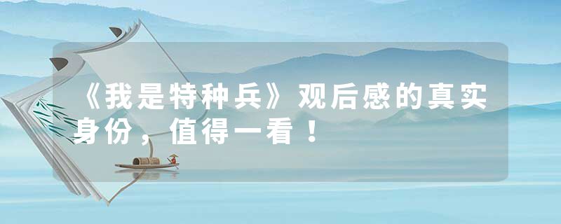 《我是特种兵》观后感的真实身份，值得一看！