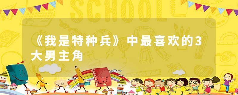 《我是特种兵》中最喜欢的3大男主角