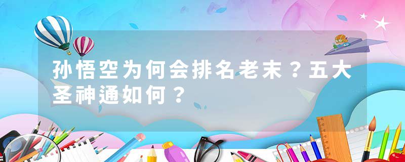 孙悟空为何会排名老末？五大圣神通如何？
