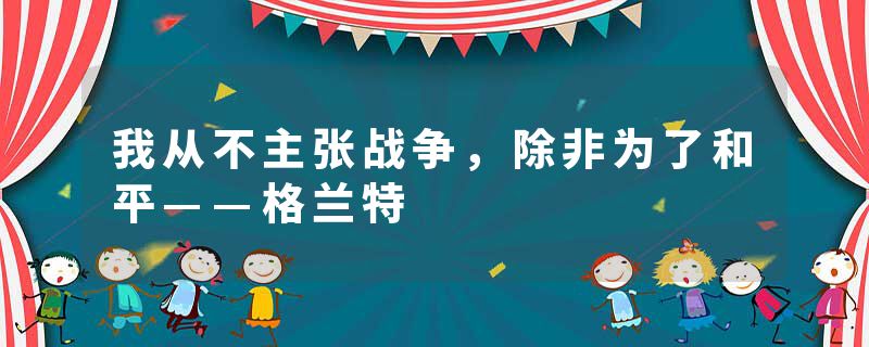 我从不主张战争，除非为了和平——格兰特