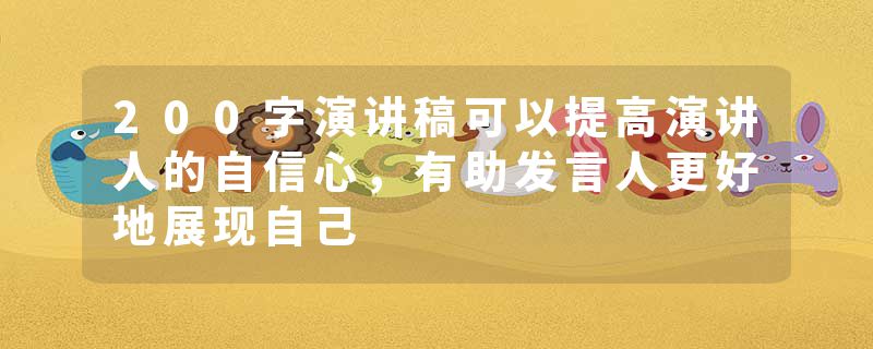 200字演讲稿可以提高演讲人的自信心，有助发言人更好地展现自己