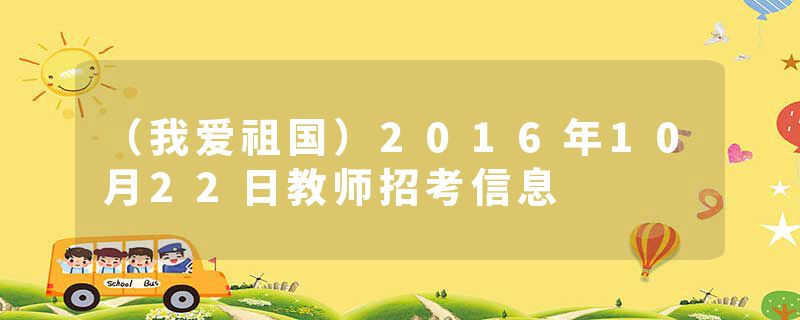 （我爱祖国）2016年10月22日教师招考信息