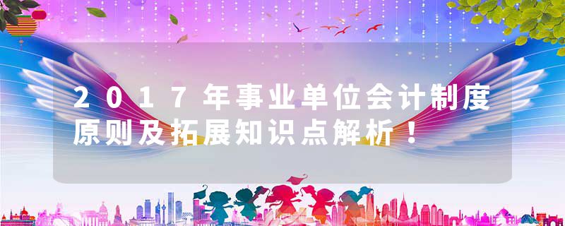 2017年事业单位会计制度原则及拓展知识点解析！