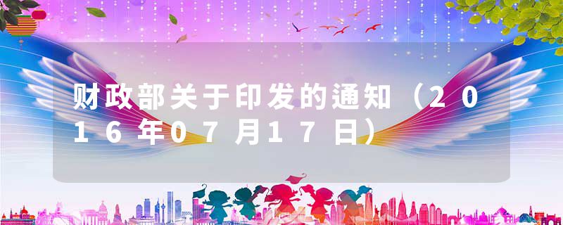 财政部关于印发的通知（2016年07月17日）