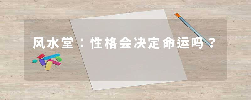 风水堂：性格会决定命运吗？