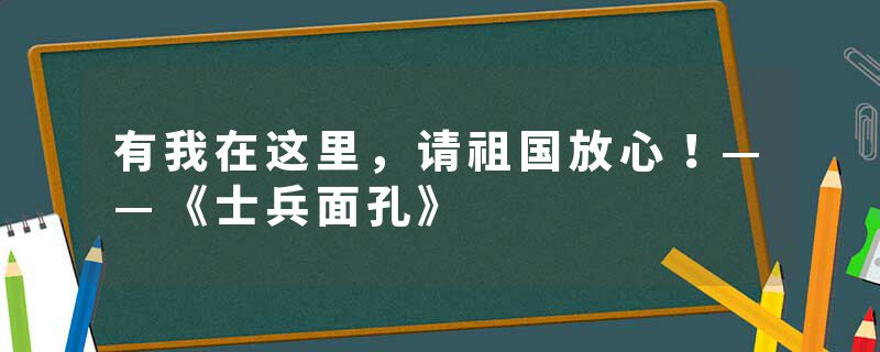 有我在这里,请祖国放心!——《士兵面孔》