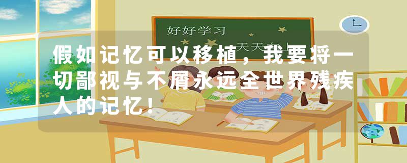 假如记忆可以移植，我要将一切鄙视与不屑永远全世界残疾人的记忆!
