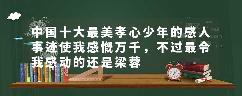 中国十大最美孝心少年的感人事迹使我感慨万千，不过最令我感动的还是梁蓉