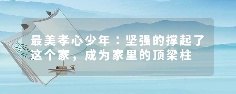 最美孝心少年：坚强的撑起了这个家，成为家里的顶梁柱