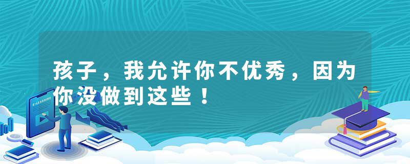 孩子，我允许你不优秀，因为你没做到这些！
