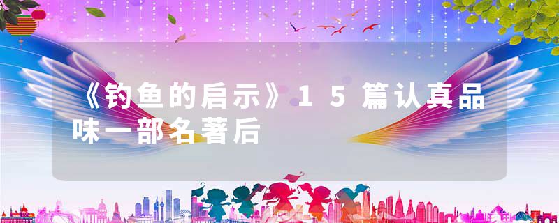 《钓鱼的启示》15篇认真品味一部名著后