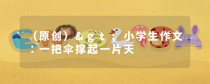 （原创）>小学生作文：一把伞撑起一片天