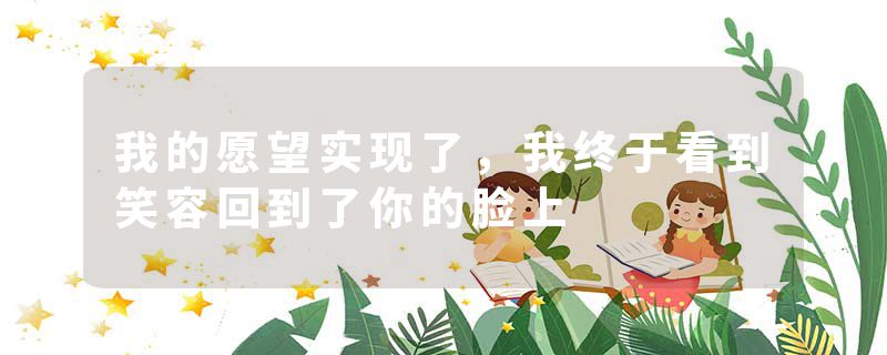 我的愿望实现了，我终于看到笑容回到了你的脸上