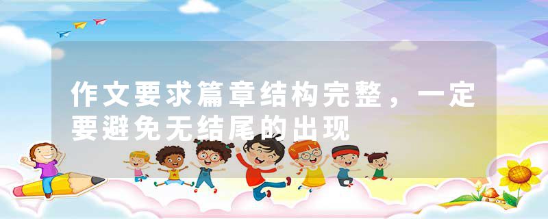 作文要求篇章结构完整，一定要避免无结尾的出现