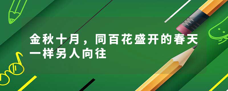 金秋十月，同百花盛开的春天一样另人向往