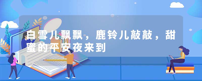 白雪儿飘飘，鹿铃儿敲敲，甜蜜的平安夜来到