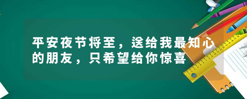 平安夜节将至，送给我最知心的朋友，只希望给你惊喜